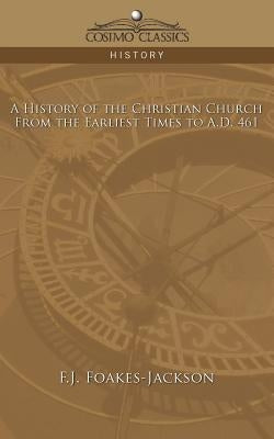 A History of the Christian Church: From the Earliest Times to A.D. 461 by Foakes-Jackson, F. J.