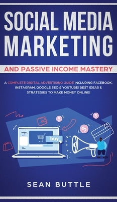 Social Media Marketing and Passive Income Mastery: A Complete Digital Advertising Guide Including Facebook, Instagram, Google SEO & Youtube! Best Idea by Buttle, Sean