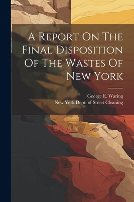 A Report On The Final Disposition Of The Wastes Of New York by New York (City) Dept of Street Clean