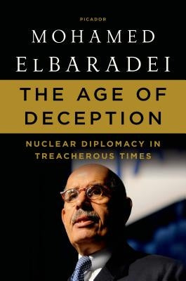 The Age of Deception: Nuclear Diplomacy in Treacherous Times by Elbaradei, Mohamed