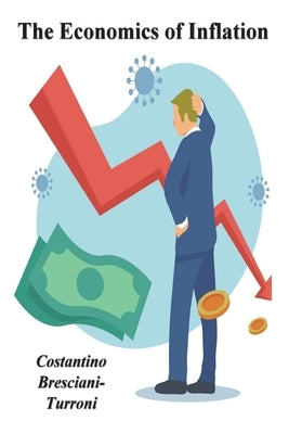 The Economics of Inflation - A Study of Currency Depreciation in Post War Germany by Bresciani-Turroni, Costantino