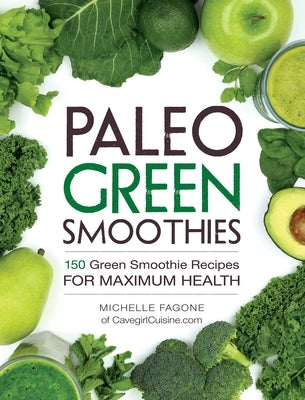 Paleo Green Smoothies: 150 Green Smoothie Recipes for Maximum Health by Fagone, Michelle