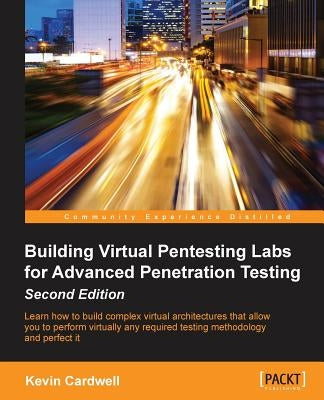 Building Virtual Pentesting Labs for Advanced Penetration Testing, Second Edition by Cardwell, Kevin