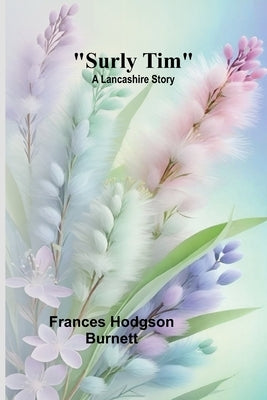 Surly Tim: A Lancashire Story by Hodgson Burnett, Frances