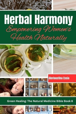 Herbal Harmony: Empowering Women's Health Naturally: A Guide to Using Herbs for Menstrual Relief, Pregnancy Support, Menopause Managem by Essia, Glorioustina