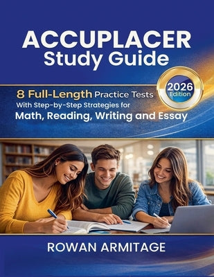 Accuplacer Study Guide 2026: 8 Full-Length Practice Tests with Step-by-Step Strategies for Math, Reading, Writing, and Essay by Armitage, Rowan