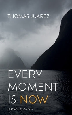 Every Moment Is Now: A Poetry Collection by Juarez, Thomas