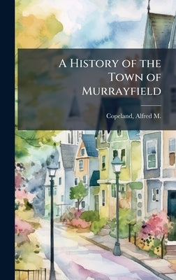A History of the Town of Murrayfield by Copeland, Alfred M. B. 1830