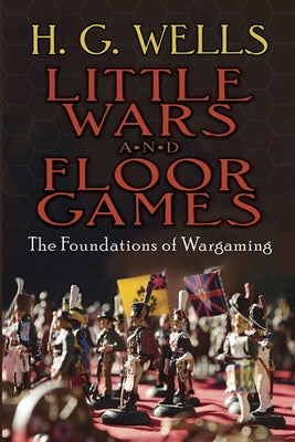 Little Wars and Floor Games: The Foundations of Wargaming by Wells, H. G.