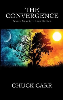 The Convergence: Where Tragedy + Hope Collide by Carr, Chuck