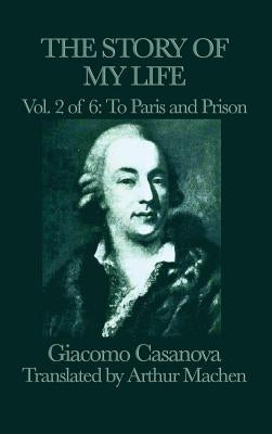 The Story of My Life Vol. 2 to Paris and Prison by Casanova, Giacomo