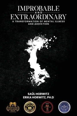 Improbable and Extraordinary: A Transformation of Mental Illness and Addiction by Horwitz, Sa?l