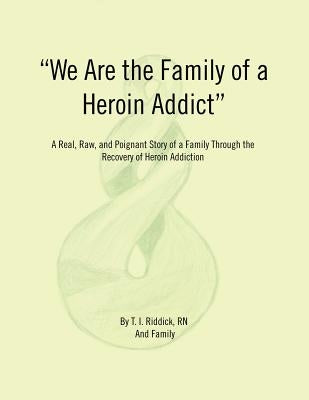We Are the Family of a Heroin Addict: A Real, Raw, and Poignant Story of a Family Through the Recovery of Heroin Addiction by Ridic, T. I.