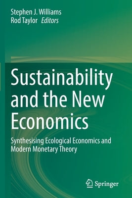 Sustainability and the New Economics: Synthesising Ecological Economics and Modern Monetary Theory by Williams, Stephen J.