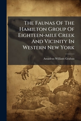 The Faunas Of The Hamilton Group Of Eighteen-mile Creek And Vicinity In Western New York by Grabau, Amadeus William