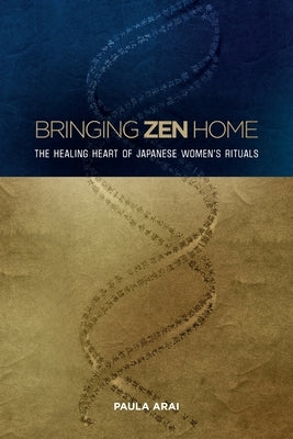 Bringing Zen Home: The Healing Heart of Japanese Women's Rituals by Arai, Paula