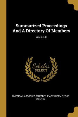Summarized Proceedings And A Directory Of Members; Volume 48 by American Association for the Advancement