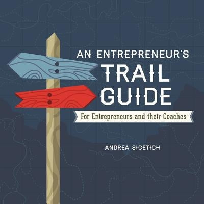 An Entrepreneur's Trail Guide: For Entrepreneurs and Their Coaches by Sigetich, Andrea