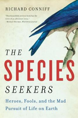 The Species Seekers: Heroes, Fools, and the Mad Pursuit of Life on Earth by Conniff, Richard
