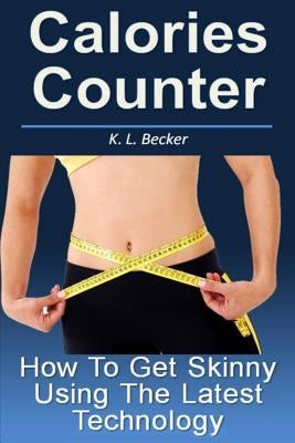 Calories Counter: How To Get Skinny Using The Latest Technology by Becker, K. L.