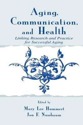 Aging, Communication, and Health: Linking Research and Practice for Successful Aging by Hummert, Mary Lee