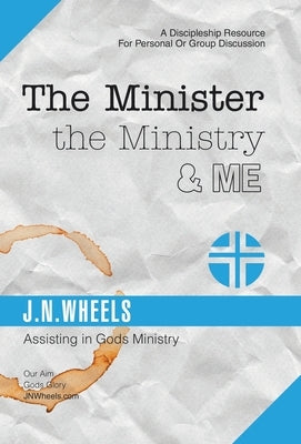 The Minister the Ministry & Me: Assisting in Gods Ministry by Wheels, J. N.