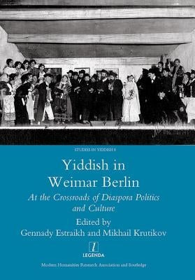 Yiddish in Weimar Berlin: At the Crossroads of Diaspora Politics and Culture by Estraikh, Gennady
