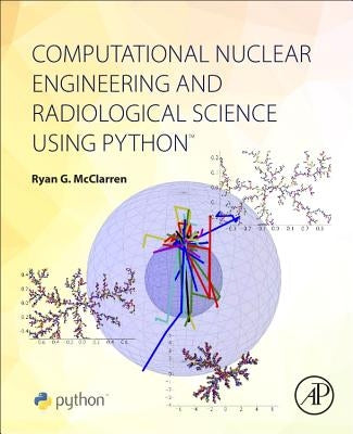 Computational Nuclear Engineering and Radiological Science Using Python by McClarren, Ryan