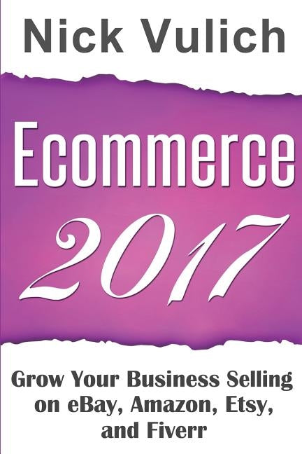 Ecommerce 2017: Grow Your Business Selling on eBay, Amazon, Etsy, and Fiverr by Vulich, Nick