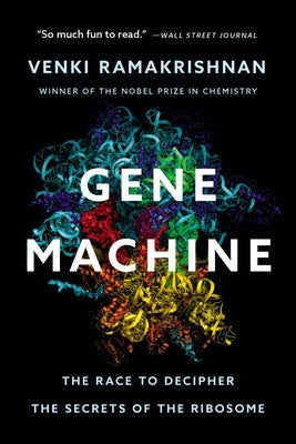 Gene Machine: The Race to Decipher the Secrets of the Ribosome by Ramakrishnan, Venki