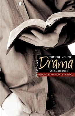 The Unfinished Drama of Scripture by Reynolds, Jim