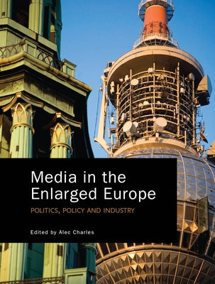Media in the Enlarged Europe: Politics, Policy and Industry by Charles, Alec