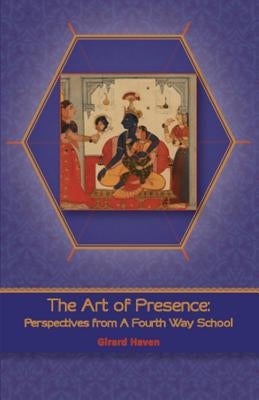 The Art of Presence: Perspectives from a Fourth Way School by Haven, Girard