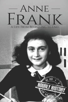 Anne Frank: A Life From Beginning to End by History, Hourly
