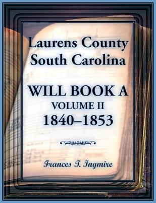 Laurens County, South Carolina Will Book A, Volume II, 1840-1853 by Ingmire, Frances