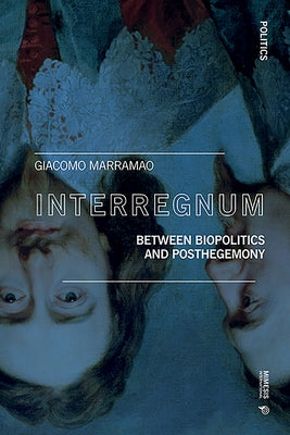 Interregnum: Between Biopolitics and Posthegemony by Marramao, Giacomo