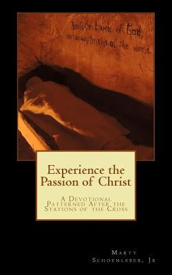 Experience the Passion of Christ: A Devotion Patterened on the Stations of the Cross by Schoenleber Jr, Marty