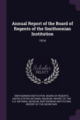 Annual Report of the Board of Regents of the Smithsonian Institution: 1914 by Smithsonian Institution Board of Regent
