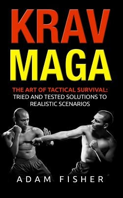 Krav Maga: The Art of Tactical Survival: Tried and Tested Solutions to Realistic Scenarios by Fisher, Adam