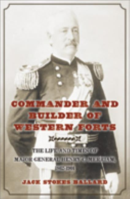 Commander and Builder of Western Forts: The Life and Times of Major General Henry C. Merriam, 1862-1901 by Ballard, Jack Stokes