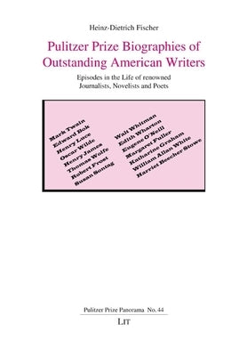 Pulitzer Prize Biographies of Outstanding American Writers: Episodes in the Life of Renowned Journalists, Novelists and Poets by Fischer, Heinz-Dietrich