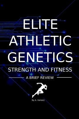 Elite Athletic Genetics - Strength & Fitness: A review of gene variants related to Athletic ability, fitness and muscle strength by Hansen, A. P.