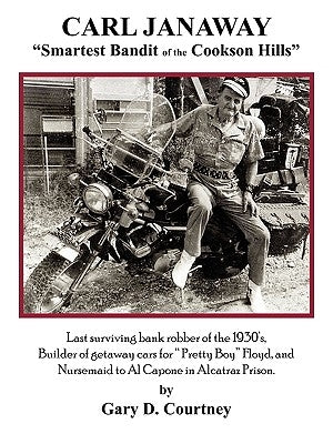 Carl Janaway - Smartest Bandit of the Cookson Hills: Last surviving bank robber of the 1930's, builder of getaway cars for Pretty Boy Floyd & Nursemai by Courtney, Gary D.