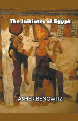 The Initiates of Egypt by Benowitz, Asher