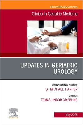 Updates in Geriatric Urology, an Issue of Clinics in Geriatric Medicine: Volume 41-2 by Griebling, Tomas L.
