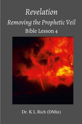 Revelation: Removing the Prophetic Veil Bible Lesson 4 by Rich, K. L.