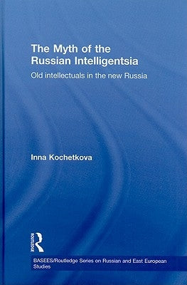 The Myth of the Russian Intelligentsia: Old Intellectuals in the New Russia by Kochetkova, Inna
