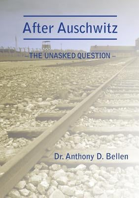 After Auschwitz - The Unasked Question by Bellen, Anthony D.