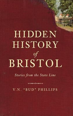 Hidden History of Bristol: Stories from the State Line by Phillips, V. N.