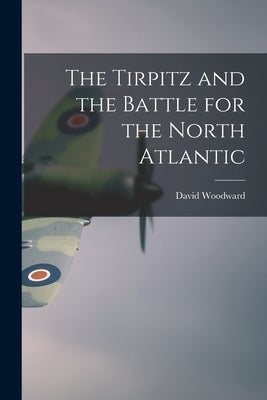 The Tirpitz and the Battle for the North Atlantic by Woodward, David 1909-1986
